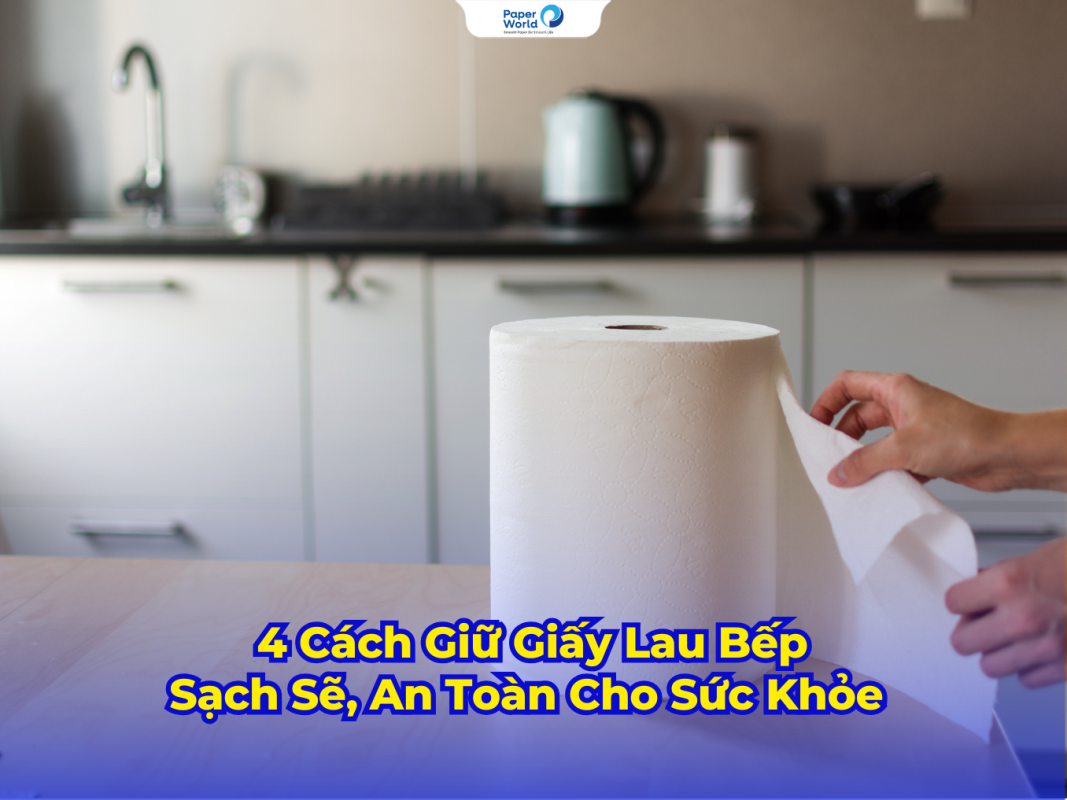 4 Cách Giữ Giấy Lau Bếp Sạch Sẽ, An Toàn Cho Sức Khỏe